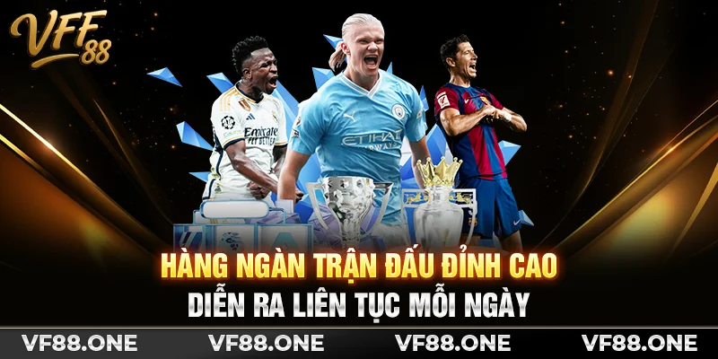 Hàng ngàn trận đấu đỉnh cao diễn ra liên tục mỗi ngày