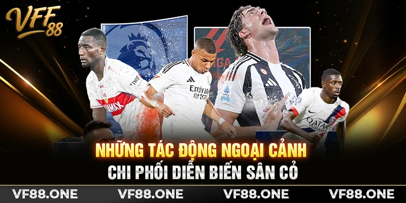 Những tác động ngoại cảnh chi phối diễn biến sân cỏ