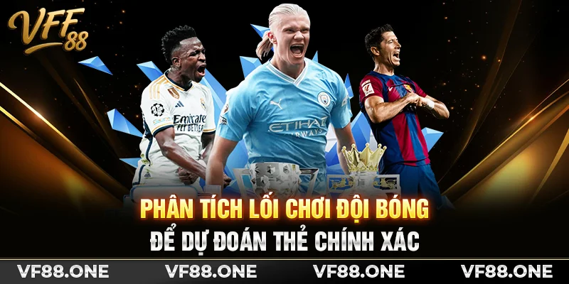 Phân tích lối chơi đội bóng để dự đoán thẻ chính xác