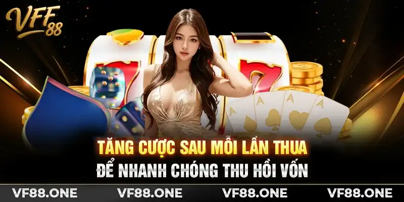 Tăng cược sau mỗi lần thua để nhanh chóng thu hồi vốn