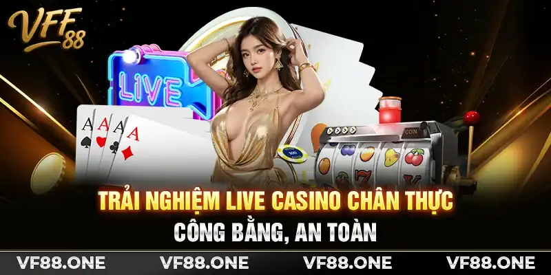 Trải nghiệm Live Casino chân thực, công bằng, an toàn