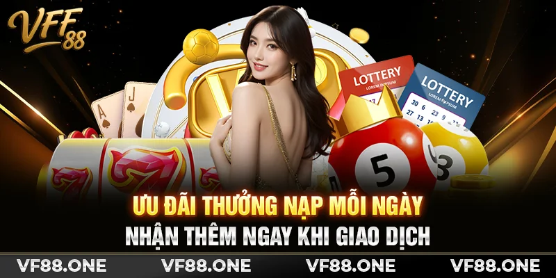 Ưu đãi thưởng nạp mỗi ngày, nhận thêm ngay khi giao dịch